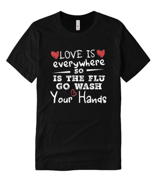 Love Is Everywhere So Is The Flu Wash Your Hands DH T-Shirt