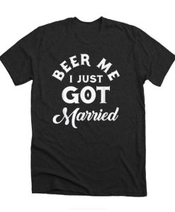 Pretty Beer Me I Just Got Married Marriage Beer Lover DH T-Shirt