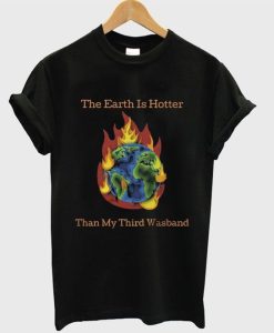 the earth is hotter than my third wasband DH T-Shirt