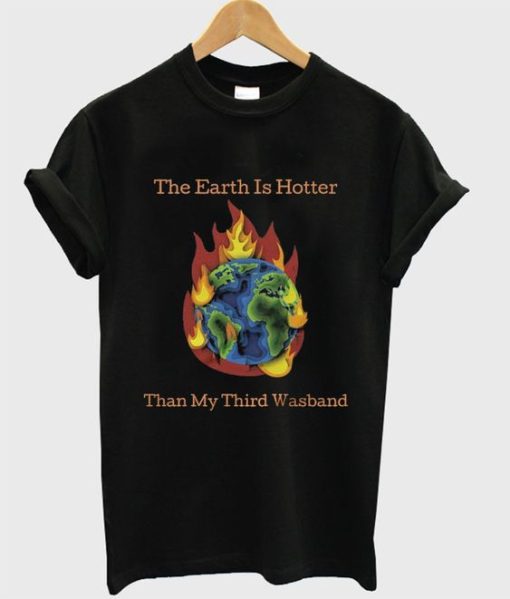 the earth is hotter than my third wasband DH T-Shirt