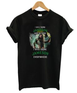 Aquaman I will drink Jameson Irish Whiskey here there I will drink Jameson Irish Whiskey DH T-shirt