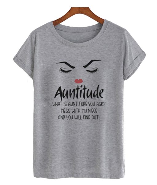 Auntitude What Is Auntitude You Ask DH T-Shirt