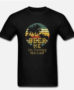 Awesome Beer Me Im Getting Married Groom Bachelor Party DH T-Shirt