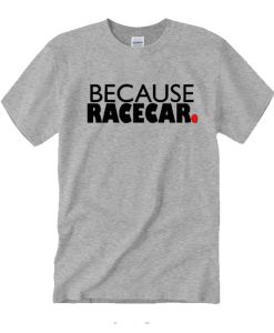 Because Racecar DH T-Shirt