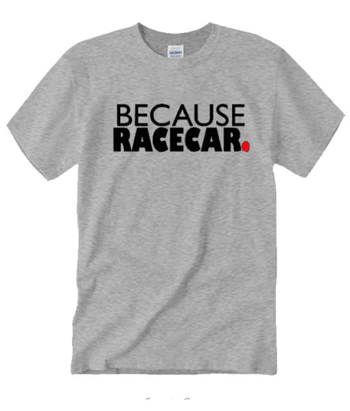 Because Racecar DH T-Shirt