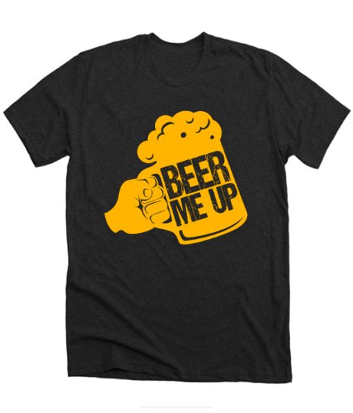 Beer Me Up Funny Alcohol Beverage Beerbrewing Liquor Drinker Gift DH T-Shirt