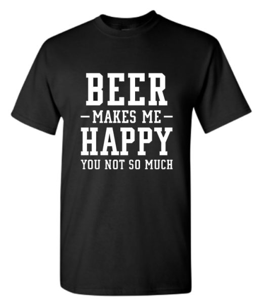 Beer make me happy you not so much DH T-Shirt