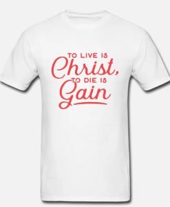 To Live Is Christ To Die Is Gain Christian DH T Shirt