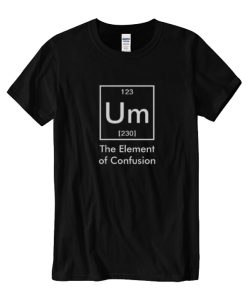 Um The Element of Confusion Funny Chemistry DH T Shirt