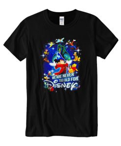 We are never too old for Disney DH T Shirt