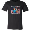 We can do I get over it strong nurse life America DH T Shirt