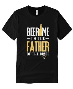 Wedding Shirt for Dad Beer Me I'm Father of Bride Funny DH T Shirt