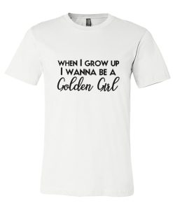 When I Grow Up I Wanna Be A Golden Girl DH T Shirt