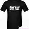 Dave's Not Here Man smooth T Shirt