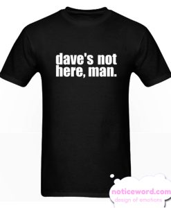 Dave's Not Here Man smooth T Shirt