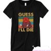 Guess I'll Die D20 Black Funny smooth T-Shirt