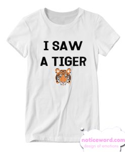 I Saw a Tiger Funny Exotic Animal smooth T-shirt