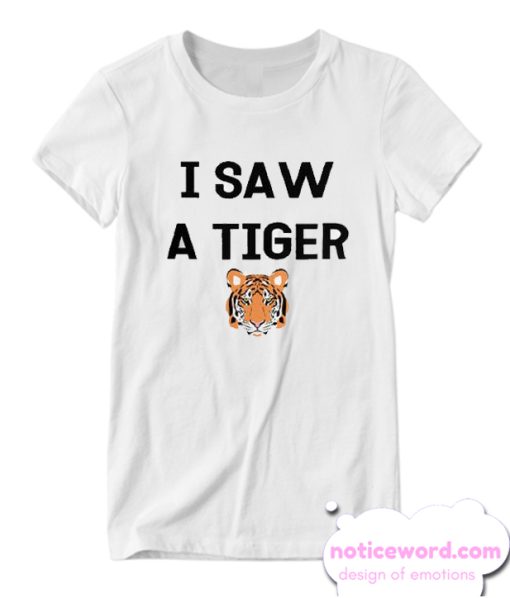 I Saw a Tiger Funny Exotic Animal smooth T-shirt