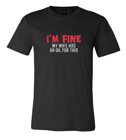 I'm Fine My Wife Has An Oil For This DH T Shirt