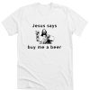 Jesus says buy me a beer DH T Shirt