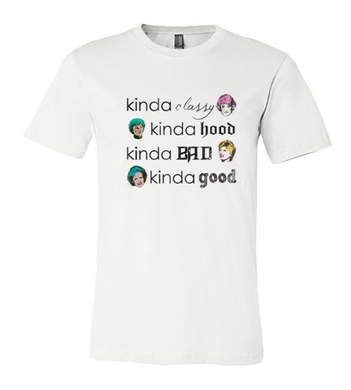 Kinda Classy Kinda Hood Kinda Bad Kinda Good – The Golden Girls DH T Shirt