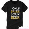 Sour Beer I Only Drink smooth T-shirt