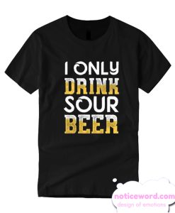 Sour Beer I Only Drink smooth T-shirt