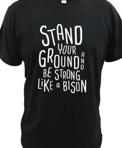 Stand Your Ground And Be Strong Like A Bison DH T shirt