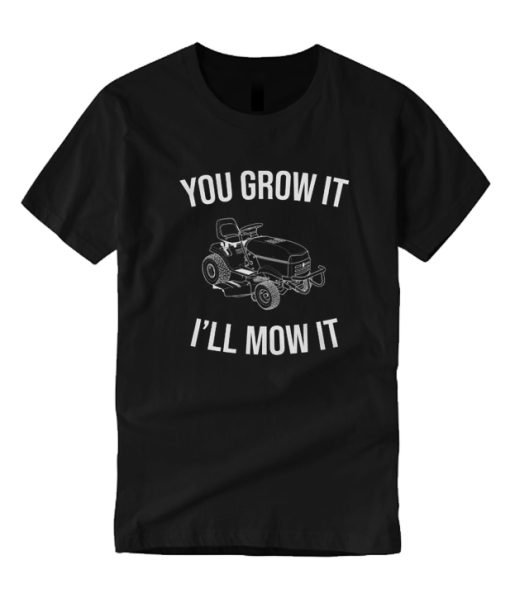 You Grow It I'll Mow It DH T Shirt
