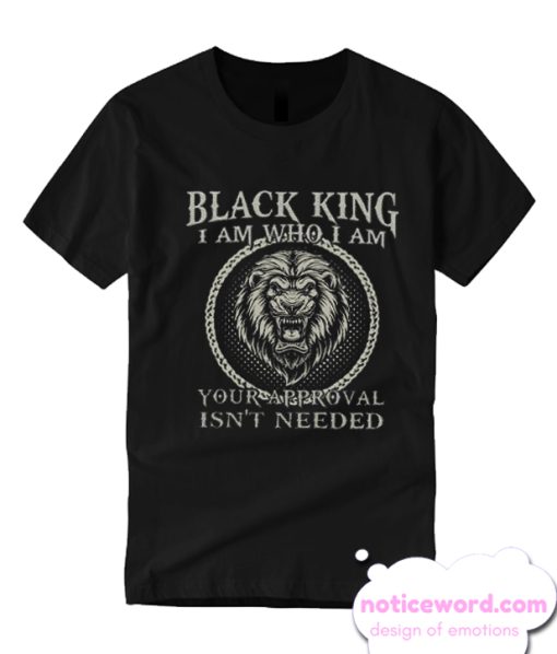 Black King I Am Who I Am Your Approval Isn't Needed smooth T Shirt