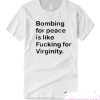 Bombing For peace is like fucking for virginity T-shirt