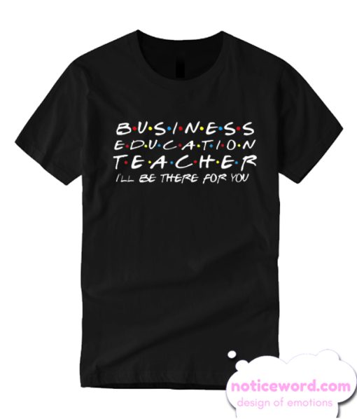 Business Eduction Teacher I'll be there for you smooth T Shirt