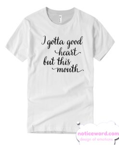 I gotta good heart but this mouth smooth T Shirt