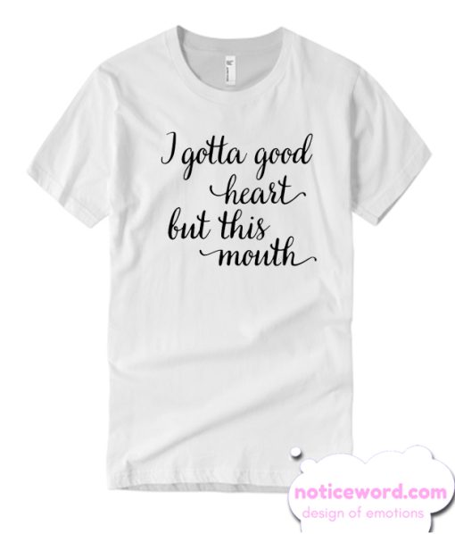 I gotta good heart but this mouth smooth T Shirt