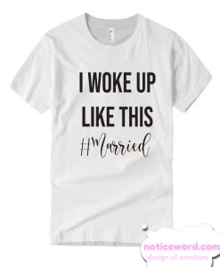 I woke up like this Newly Married smooth T Shirt