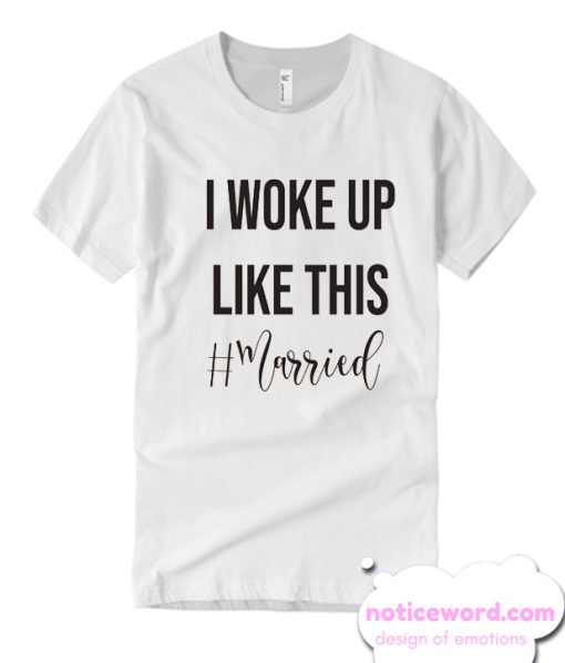 I woke up like this Newly Married smooth T Shirt