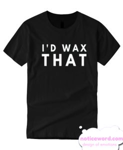 I'd Wax That Funny Cute smooth T Shirt