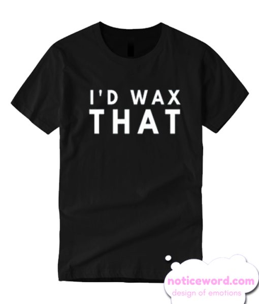 I'd Wax That Funny Cute smooth T Shirt