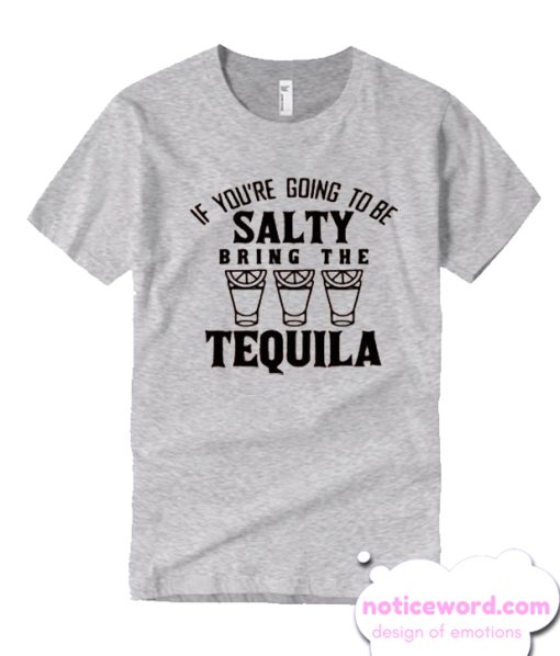 If You're Going To Be Salty Bring The Tequila smooth T Shirt