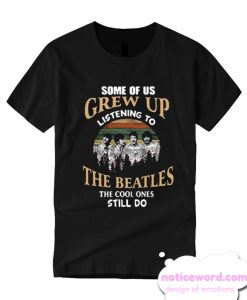 Some of us grew up listening to The Beatles the cool ones still do T-shirt