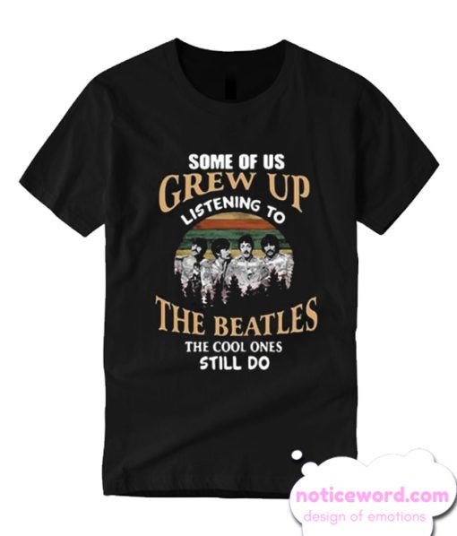 Some of us grew up listening to The Beatles the cool ones still do T-shirt