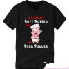 I LIke My Butt Rubbed And My Pork Pulled T Shirt