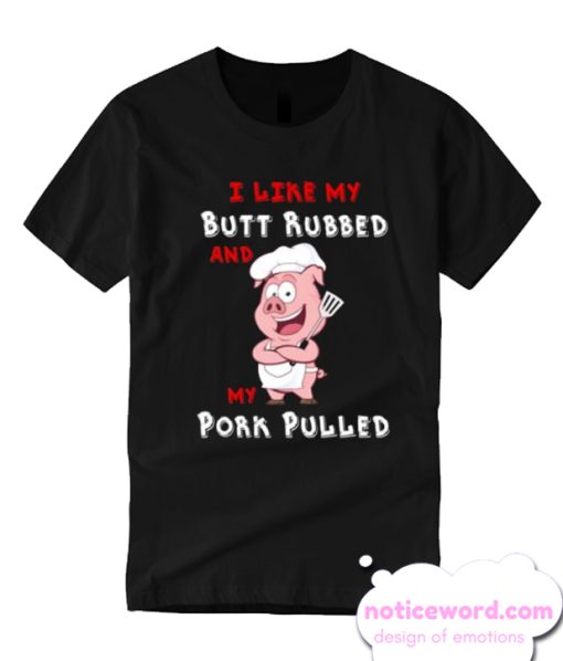 I LIke My Butt Rubbed And My Pork Pulled T Shirt