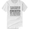 Id Rather Be Listening to Smooth by Santana T Shirt