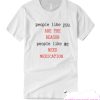 People Like You Are The Reason People Like Me Need Medication charlie bartlett T-Shirt