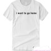 i want to go home T Shirt