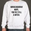Abracadabra Nope You're Still a Bitch smooth Sweatshirt