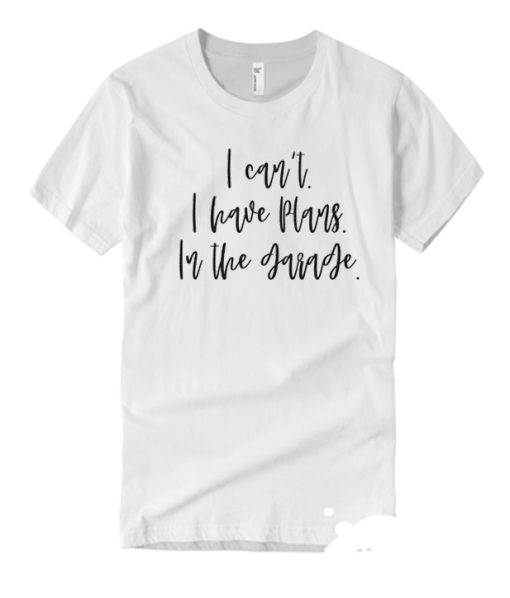 I Can't I Have Plans In The Garage Funny smooth T Shirt