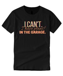 I Can't I Have Plans In The Garage smooth T Shirt