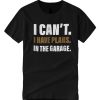 I Can’t I have plans in the garage good smooth T Shirt